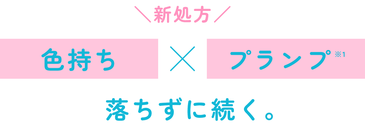 新処方 色持ち×プランプ※1 落ちずに続く。